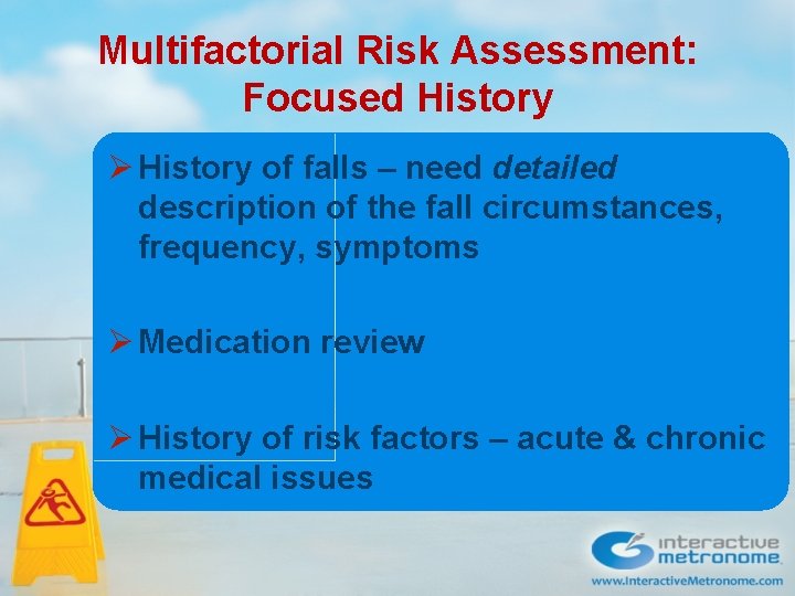 Multifactorial Risk Assessment: Focused History Ø History of falls – need detailed description of Multifactorial Risk Assessment: Focused History Ø History of falls – need detailed description of