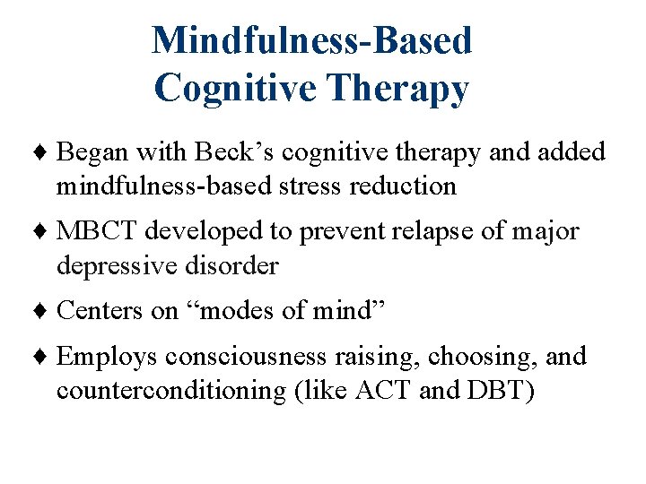 Mindfulness-Based Cognitive Therapy ♦ Began with Beck’s cognitive therapy and added mindfulness-based stress reduction