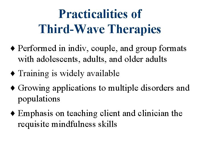 Practicalities of Third-Wave Therapies ♦ Performed in indiv, couple, and group formats with adolescents,