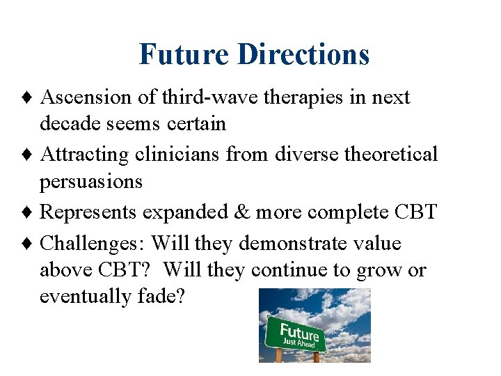 Future Directions ♦ Ascension of third-wave therapies in next decade seems certain ♦ Attracting