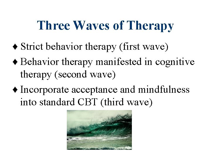 Three Waves of Therapy ♦ Strict behavior therapy (first wave) ♦ Behavior therapy manifested