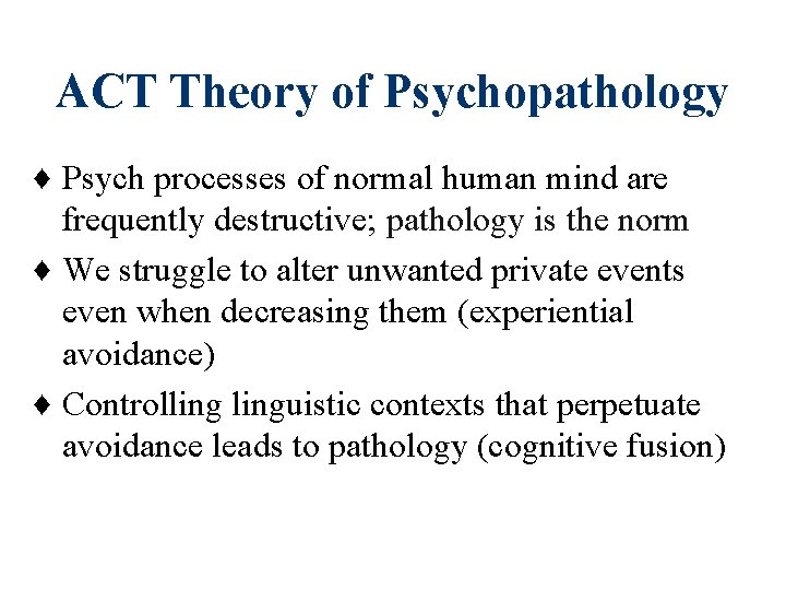 ACT Theory of Psychopathology ♦ Psych processes of normal human mind are frequently destructive;