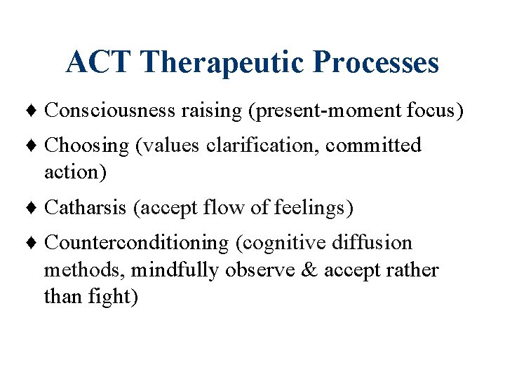 ACT Therapeutic Processes ♦ Consciousness raising (present-moment focus) ♦ Choosing (values clarification, committed action)