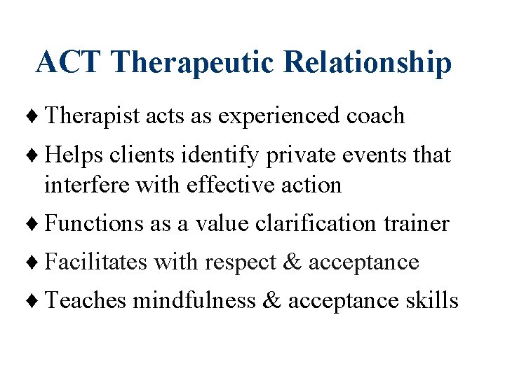 ACT Therapeutic Relationship ♦ Therapist acts as experienced coach ♦ Helps clients identify private