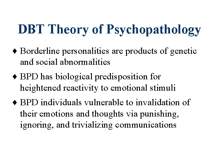 DBT Theory of Psychopathology ♦ Borderline personalities are products of genetic and social abnormalities