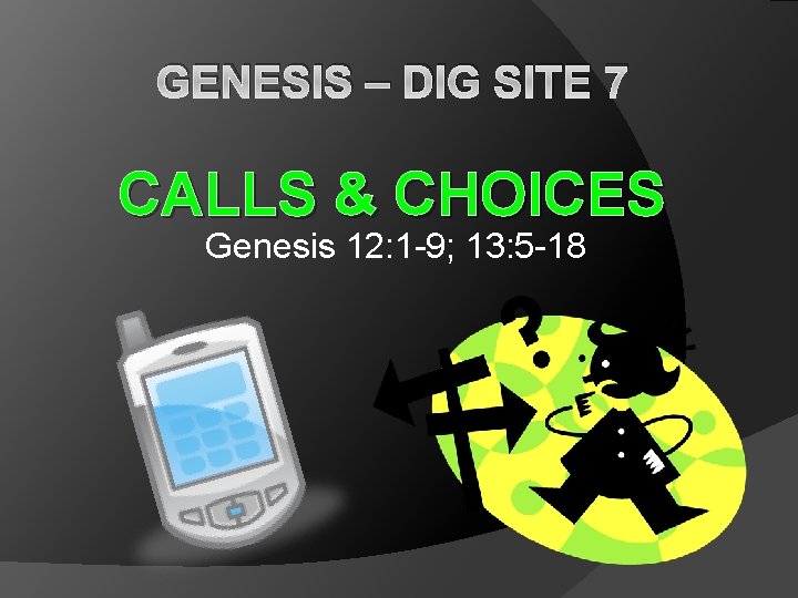 GENESIS – DIG SITE 7 CALLS & CHOICES Genesis 12: 1 -9; 13: 5