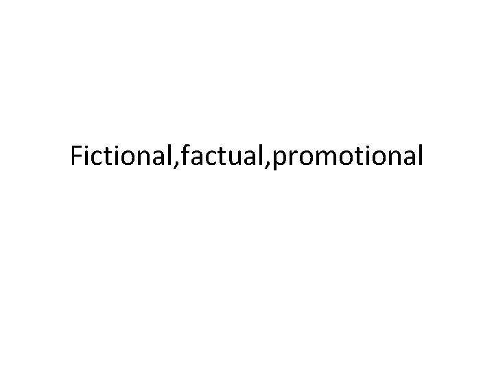 Fictional, factual, promotional 
