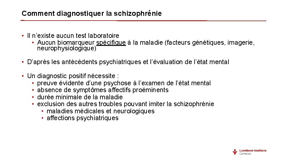 Comment diagnostiquer la schizophrénie • Il n’existe aucun test laboratoire • Aucun biomarqueur spécifique Comment diagnostiquer la schizophrénie • Il n’existe aucun test laboratoire • Aucun biomarqueur spécifique