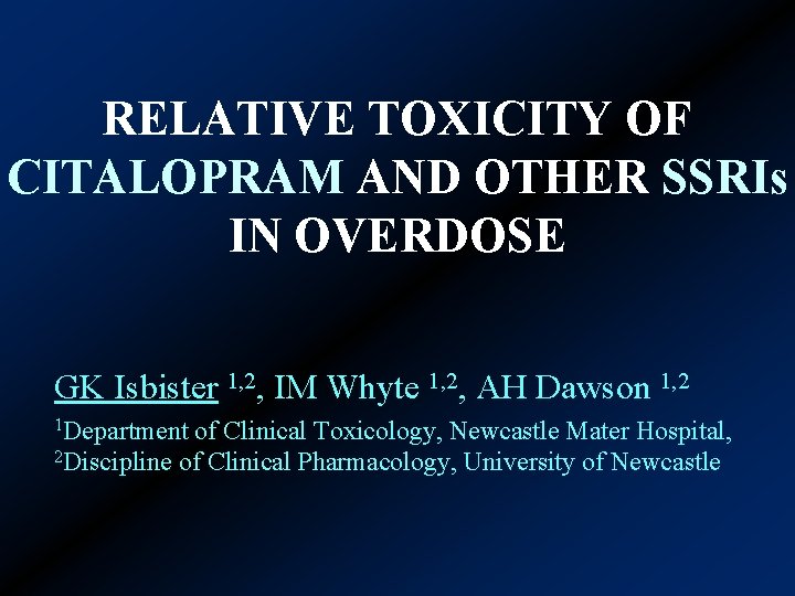 RELATIVE TOXICITY OF CITALOPRAM AND OTHER SSRIs IN OVERDOSE GK Isbister 1, 2, IM