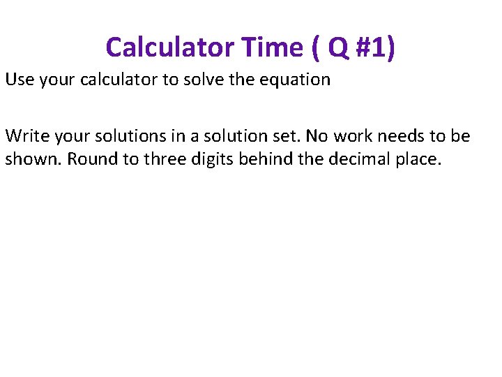 Calculator Time ( Q #1) Use your calculator to solve the equation Write your