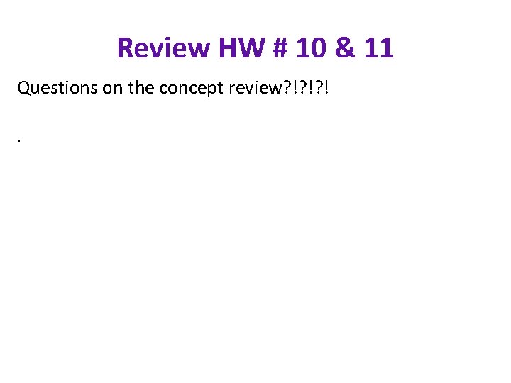 Review HW # 10 & 11 Questions on the concept review? !? !? !.