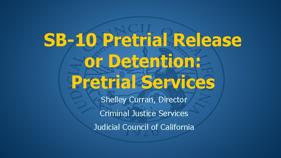 SB-10 Pretrial Release or Detention: Pretrial Services Shelley Curran, Director Criminal Justice Services Judicial