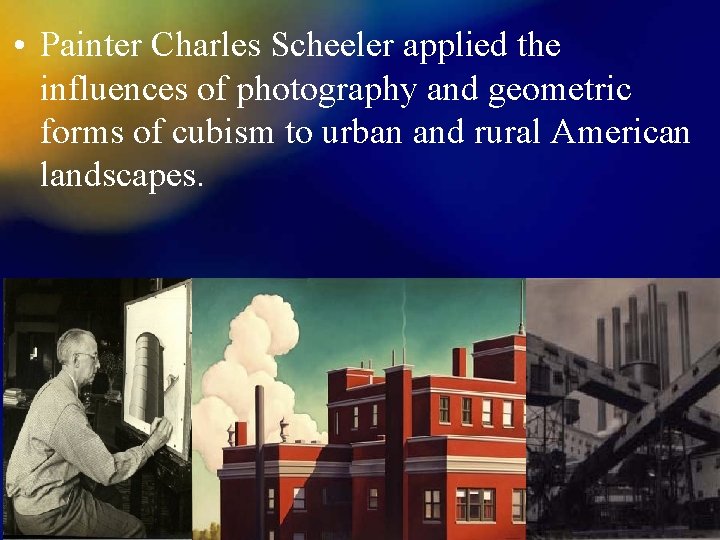  • Painter Charles Scheeler applied the influences of photography and geometric forms of