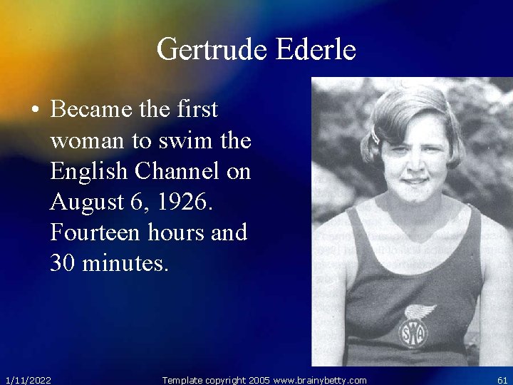 Gertrude Ederle • Became the first woman to swim the English Channel on August