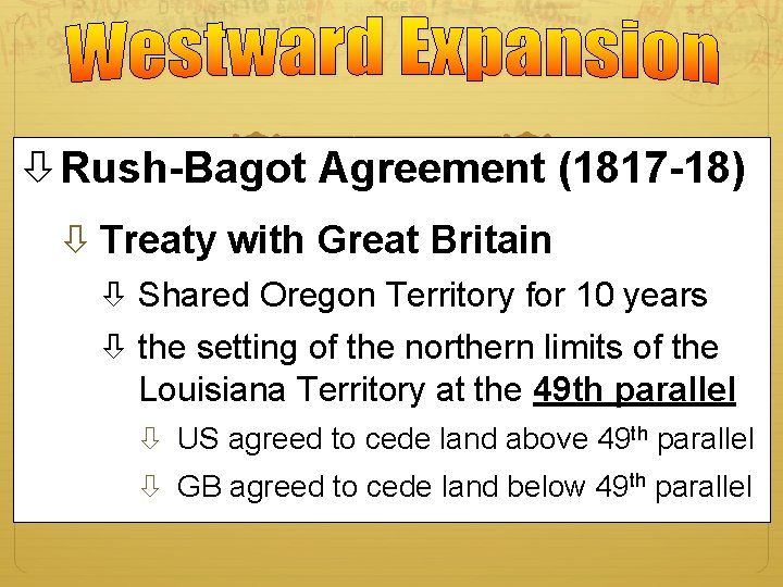  Rush-Bagot Agreement (1817 -18) Treaty with Great Britain Shared Oregon Territory for 10