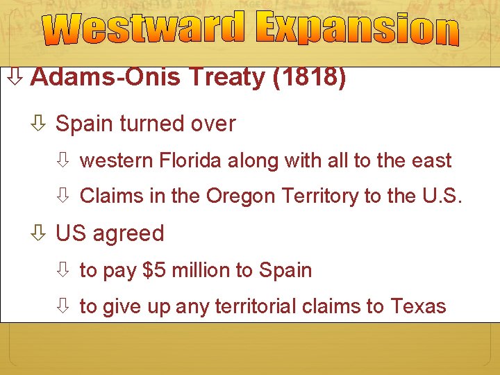  Adams-Onis Treaty (1818) Spain turned over western Florida along with all to the