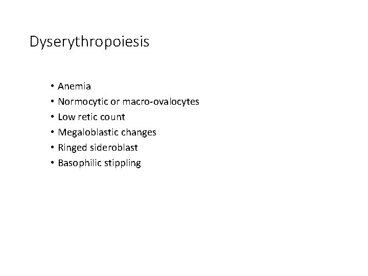 Dyserythropoiesis • Anemia • Normocytic or macro-ovalocytes • Low retic count • Megaloblastic changes Dyserythropoiesis • Anemia • Normocytic or macro-ovalocytes • Low retic count • Megaloblastic changes