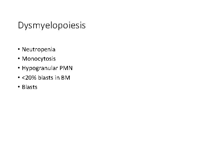 Dysmyelopoiesis • Neutropenia • Monocytosis • Hypogranular PMN • <20% blasts in BM • Dysmyelopoiesis • Neutropenia • Monocytosis • Hypogranular PMN • <20% blasts in BM •