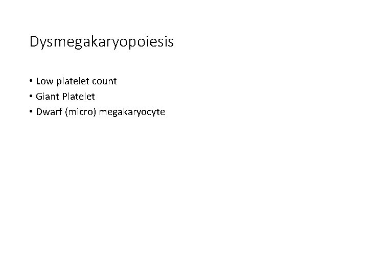 Dysmegakaryopoiesis • Low platelet count • Giant Platelet • Dwarf (micro) megakaryocyte Dysmegakaryopoiesis • Low platelet count • Giant Platelet • Dwarf (micro) megakaryocyte