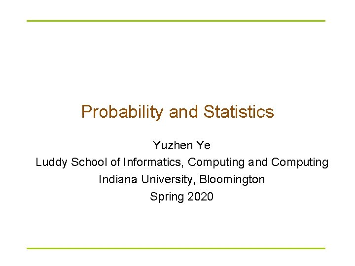 Probability and Statistics Yuzhen Ye Luddy School of Informatics, Computing and Computing Indiana University,