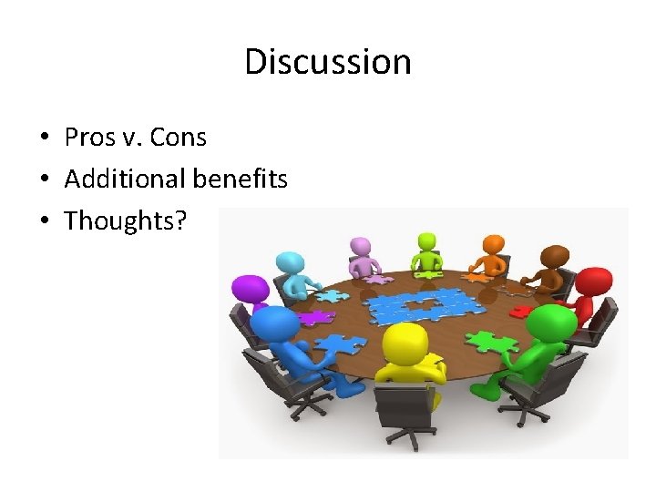Discussion • Pros v. Cons • Additional benefits • Thoughts? 