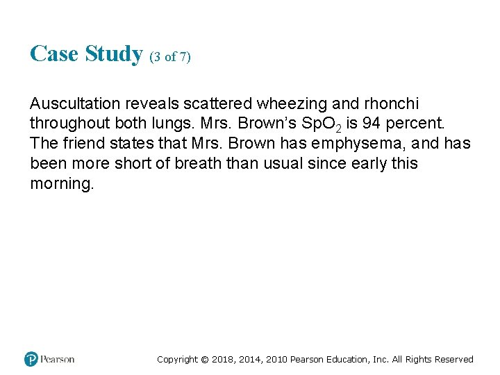 Case Study (3 of 7) Auscultation reveals scattered wheezing and rhonchi throughout both lungs.