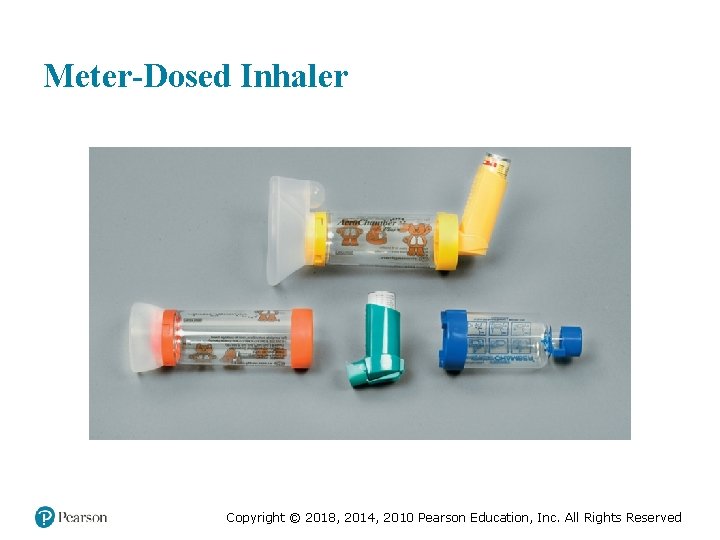 Meter-Dosed Inhaler Copyright © 2018, 2014, 2010 Pearson Education, Inc. All Rights Reserved 