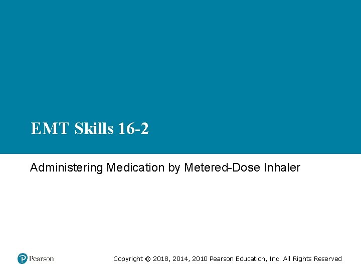 EMT Skills 16 -2 Administering Medication by Metered-Dose Inhaler Copyright © 2018, 2014, 2010