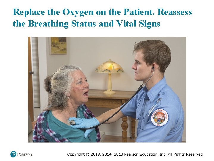 Replace the Oxygen on the Patient. Reassess the Breathing Status and Vital Signs Copyright