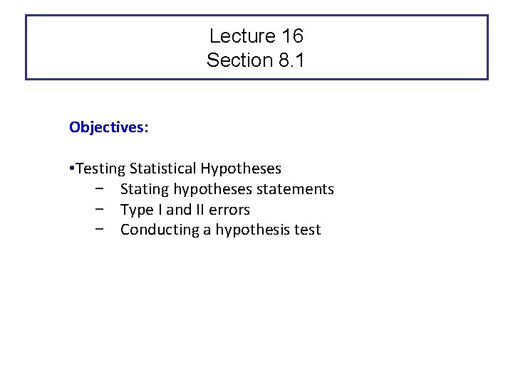 Lecture 16 Section 8. 1 Objectives: • Testing Statistical Hypotheses − Stating hypotheses statements