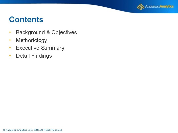 Contents • • Background & Objectives Methodology Executive Summary Detail Findings © Anderson Analytics