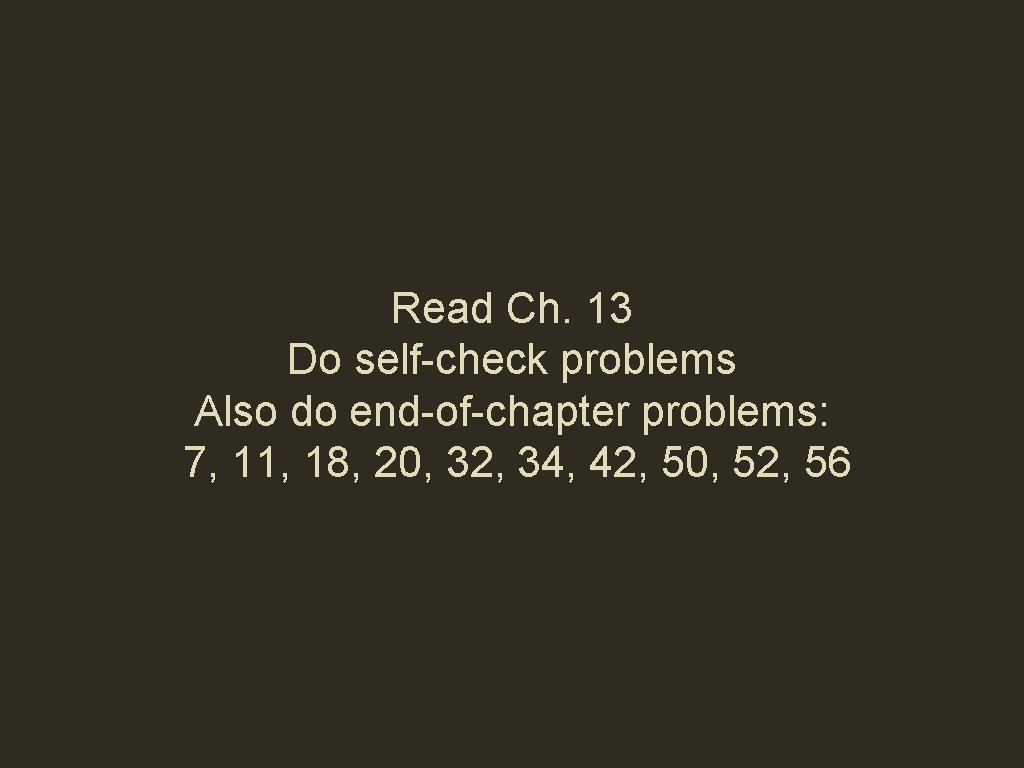 Read Ch. 13 Do self-check problems Also do end-of-chapter problems: 7, 11, 18, 20,