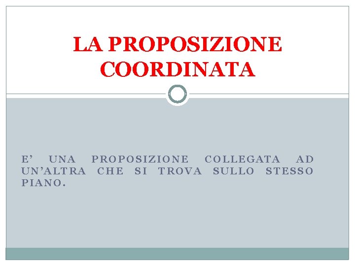 LA PROPOSIZIONE COORDINATA E’ UNA PROPOSIZIONE COLLEGATA AD UN’ALTRA CHE SI TROVA SULLO STESSO