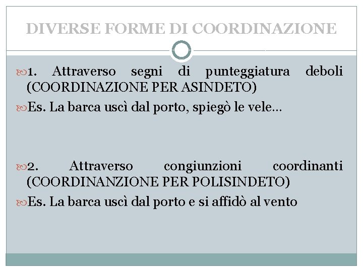 DIVERSE FORME DI COORDINAZIONE 1. Attraverso segni di punteggiatura (COORDINAZIONE PER ASINDETO) Es. La