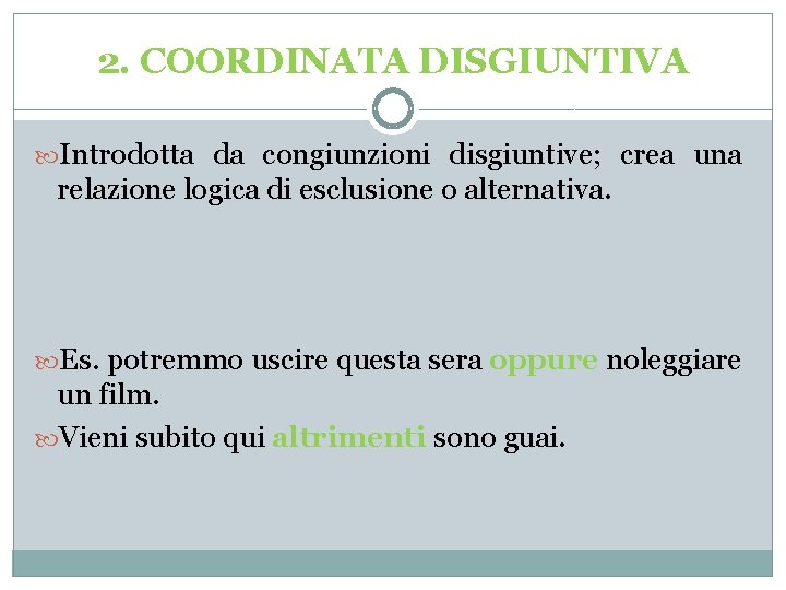 2. COORDINATA DISGIUNTIVA Introdotta da congiunzioni disgiuntive; crea una relazione logica di esclusione o