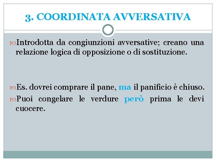 3. COORDINATA AVVERSATIVA Introdotta da congiunzioni avversative; creano una relazione logica di opposizione o