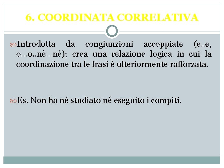 6. COORDINATA CORRELATIVA Introdotta da congiunzioni accoppiate (e. . e, o…o. . nè…né); crea