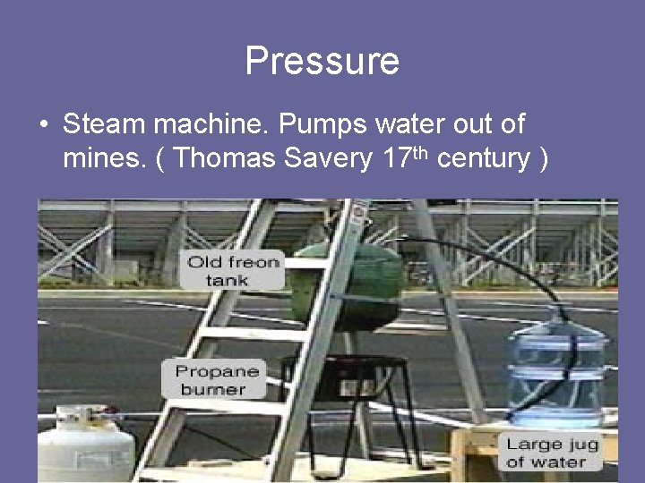 Pressure • Steam machine. Pumps water out of mines. ( Thomas Savery 17 th