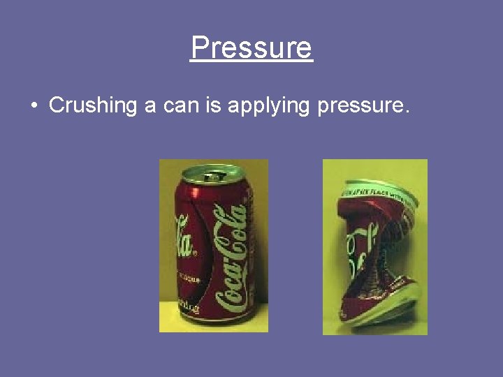 Pressure • Crushing a can is applying pressure. 