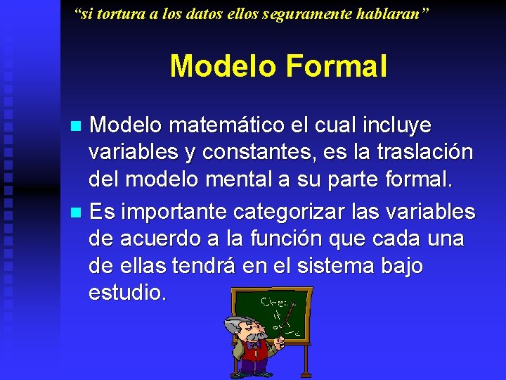 “si tortura a los datos ellos seguramente hablaran” Modelo Formal Modelo matemático el cual