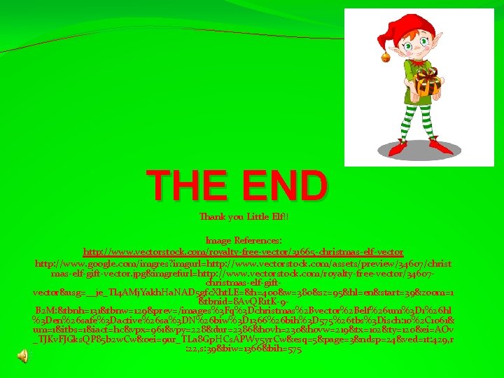 THE END Thank you Little Elf!! Image References: http: //www. vectorstock. com/royalty-free-vector/31665 -christmas-elf-vector http: