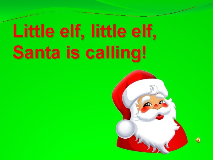 Little elf, little elf, Santa is calling! 