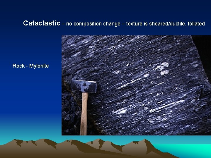 Cataclastic – no composition change – texture is sheared/ductile, foliated Rock - Mylonite 