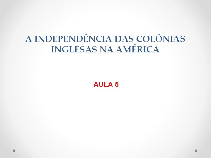 A INDEPENDÊNCIA DAS COLÔNIAS INGLESAS NA AMÉRICA AULA 5 