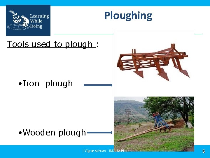 Ploughing Tools used to plough : • Iron plough • Wooden plough | Vigyan