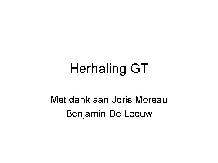Herhaling GT Met dank aan Joris Moreau Benjamin De Leeuw 