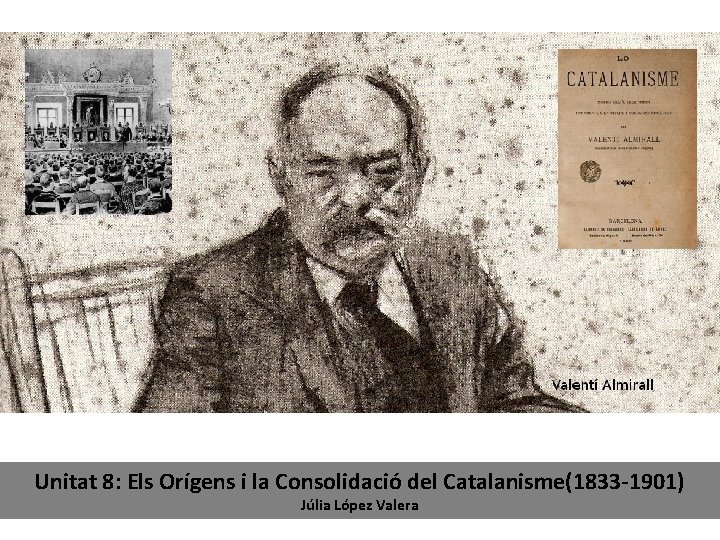 Unitat 8: Els Orígens i la Consolidació del Catalanisme(1833 -1901) Júlia López Valera 