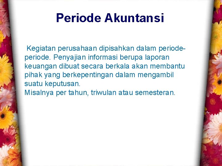 Periode Akuntansi Kegiatan perusahaan dipisahkan dalam periode. Penyajian informasi berupa laporan keuangan dibuat secara