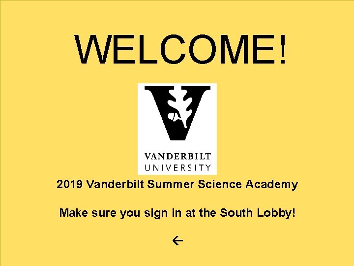 WELCOME! 2019 Vanderbilt Summer Science Academy Make sure you sign in at the South