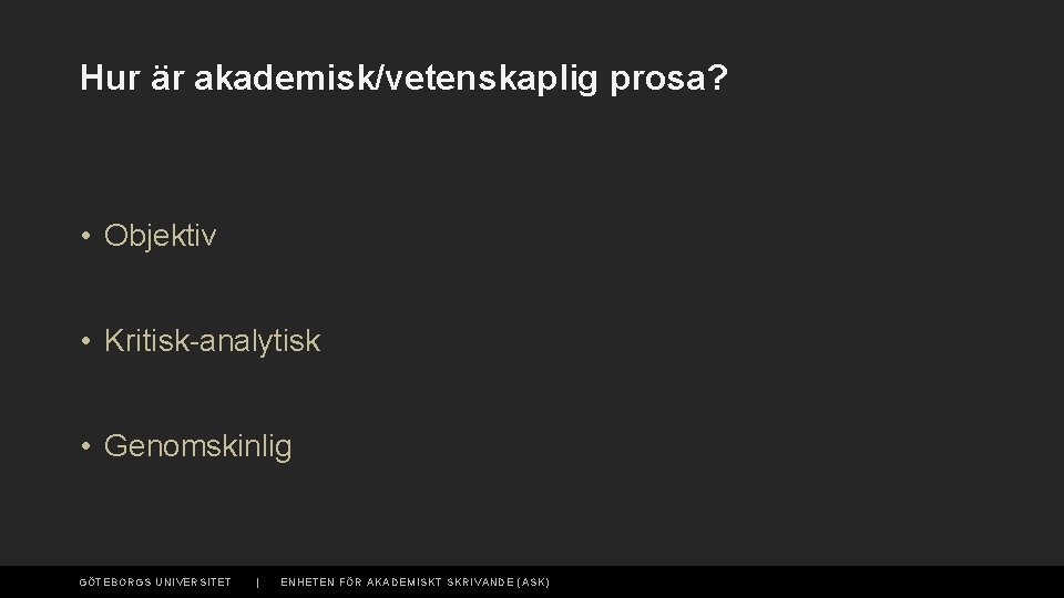 Hur är akademisk/vetenskaplig prosa? • Objektiv • Kritisk-analytisk • Genomskinlig GÖTEBORGS UNIVERSITET | ENHETEN